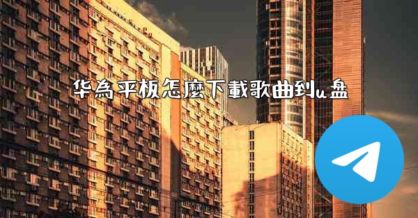 华為平板怎麼下載歌曲到u盘