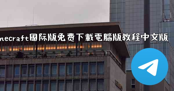 minecraft國际版免费下載電腦版教程中文版