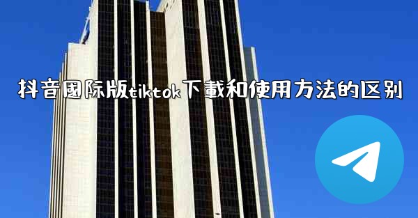 抖音國际版tiktok下載和使用方法的区别