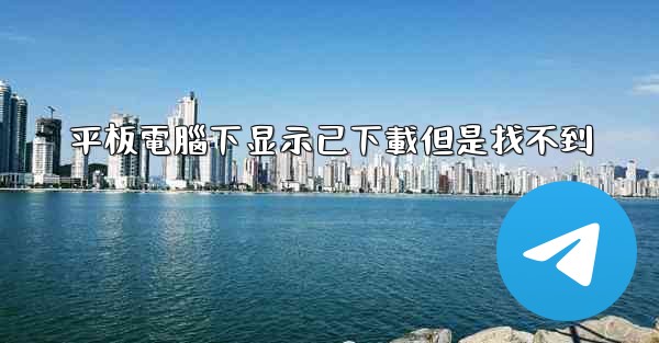 平板電腦下显示已下載但是找不到