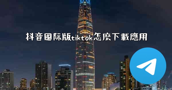 抖音國际版tiktok怎麼下載應用