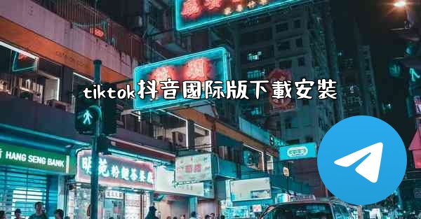 tiktok抖音國际版下載安裝