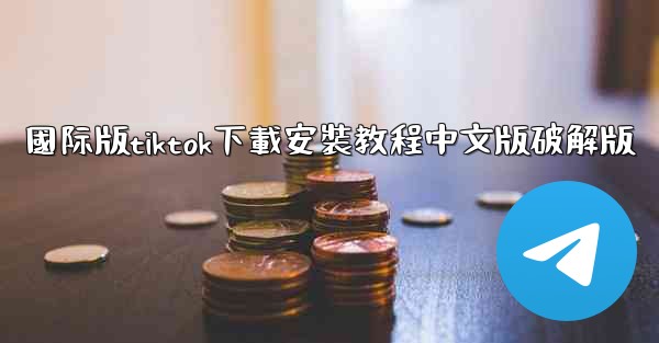 國际版tiktok下載安裝教程中文版破解版