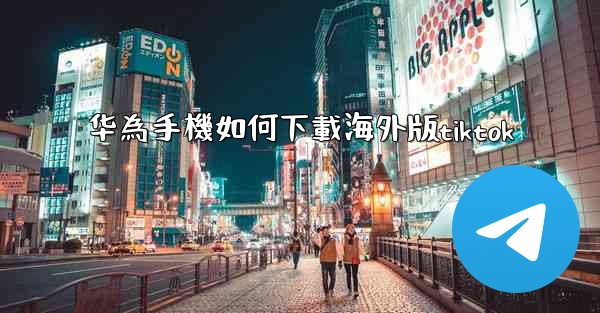 华為手機如何下載海外版tiktok