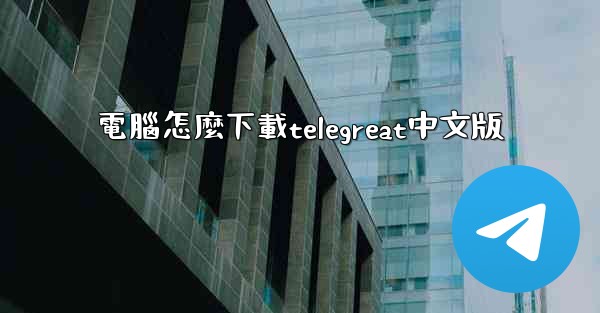 電腦怎麼下載telegreat中文版