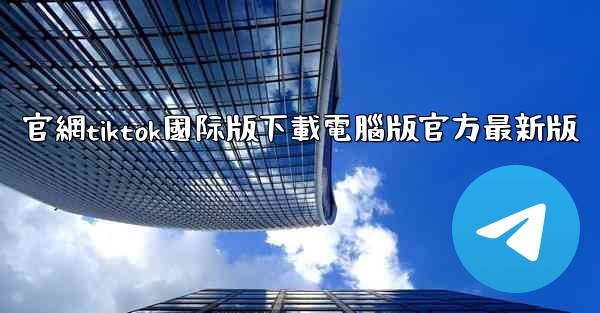 官網tiktok國际版下載電腦版官方最新版