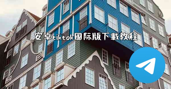 安卓tiktok國际版下載教程