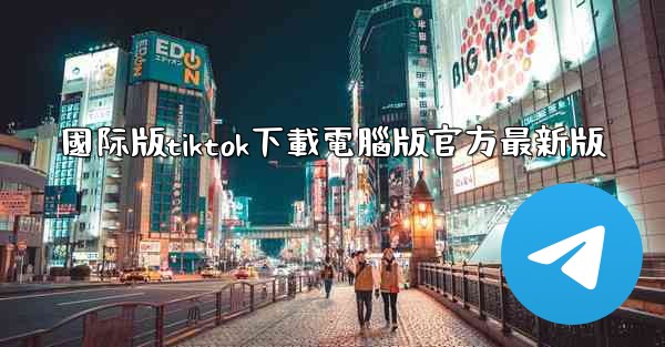 國际版tiktok下載電腦版官方最新版