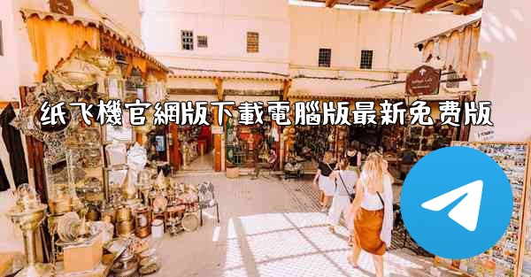 纸飞機官網版下載電腦版最新免费版