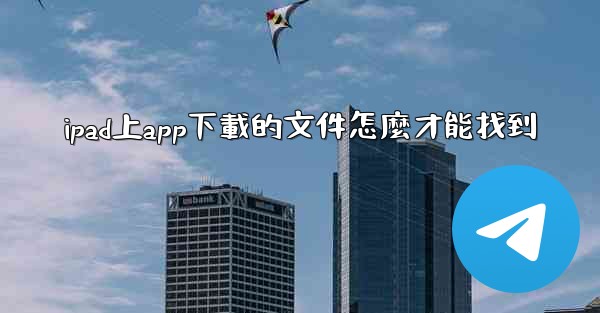 ipad上app下載的文件怎麼才能找到