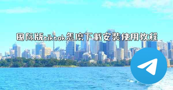 國际版tiktok怎麼下載安裝使用教程