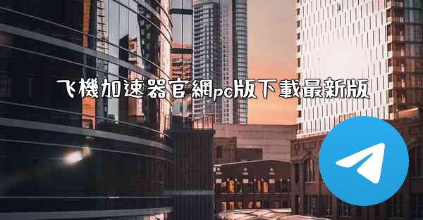 飞機加速器官網pc版下載最新版