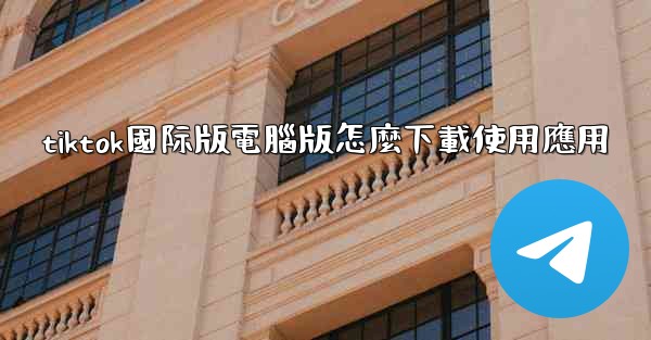 tiktok國际版電腦版怎麼下載使用應用