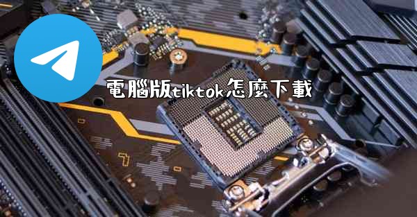 電腦版tiktok怎麼下載