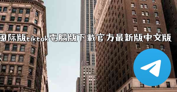 國际版tiktok電腦版下載官方最新版中文版