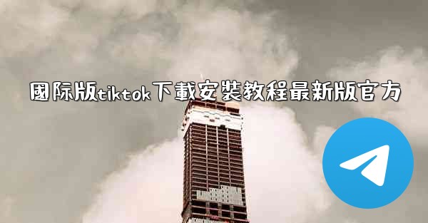 國际版tiktok下載安裝教程最新版官方