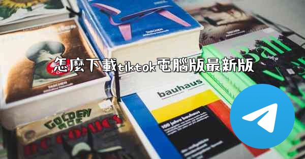 怎麼下載tiktok電腦版最新版