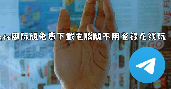 minecraft國际版免费下載電腦版不用登錄在线玩