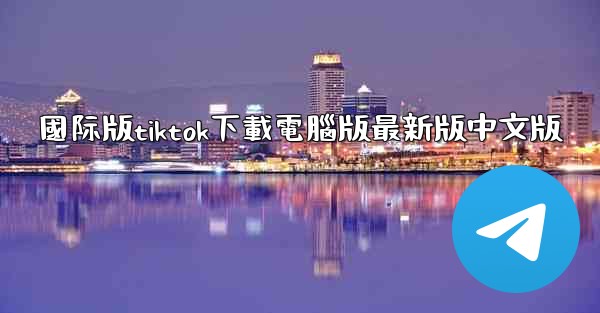 國际版tiktok下載電腦版最新版中文版