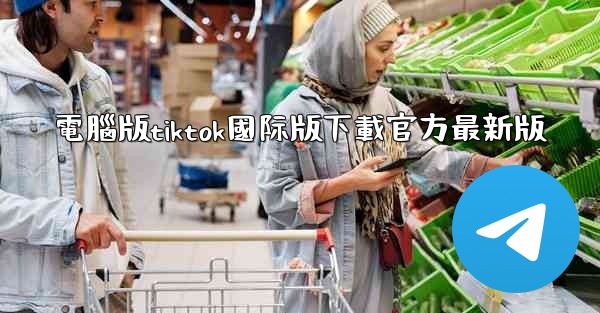 電腦版tiktok國际版下載官方最新版