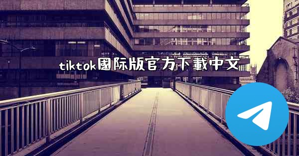 tiktok國际版官方下載中文