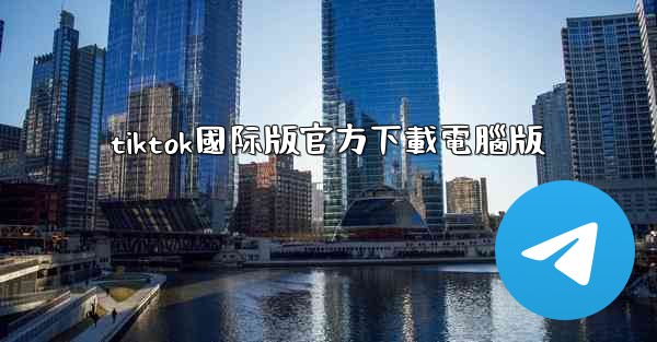 tiktok國际版官方下載電腦版