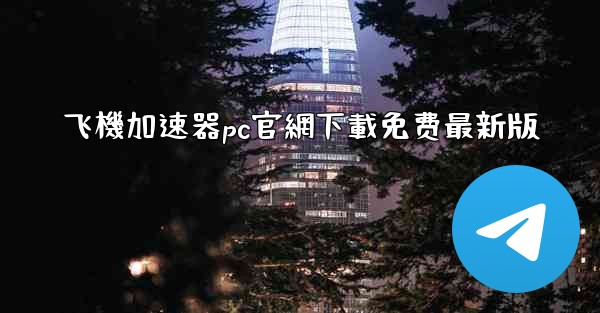 飞機加速器pc官網下載免费最新版