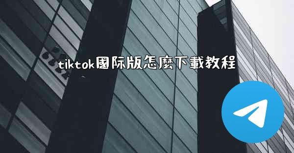 tiktok國际版怎麼下載教程