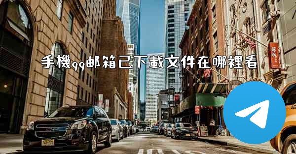 手機qq邮箱已下載文件在哪裡看