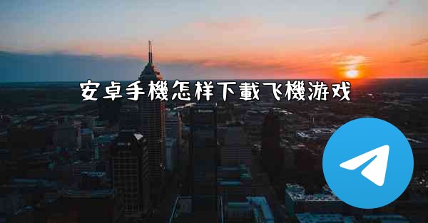 安卓手機怎样下載飞機游戏