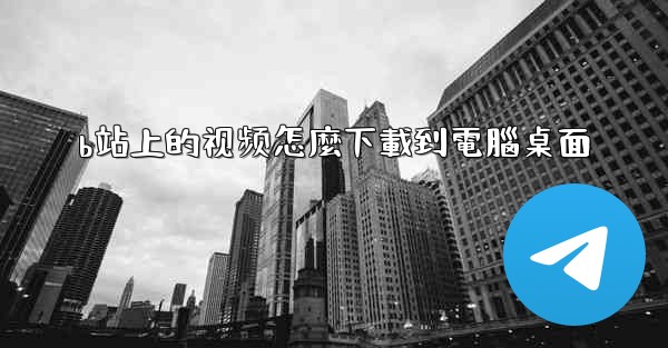 b站上的视频怎麼下載到電腦桌面