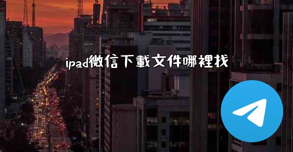 ipad微信下載文件哪裡找