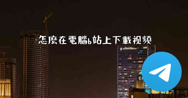 怎麼在電腦b站上下載视频