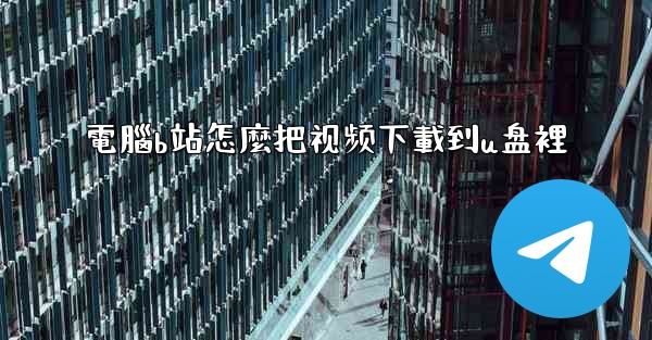 電腦b站怎麼把视频下載到u盘裡