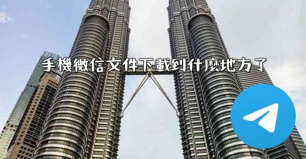 手機微信文件下載到什麼地方了