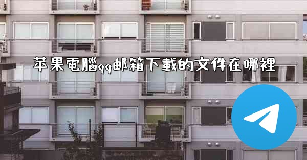 苹果電腦qq邮箱下載的文件在哪裡