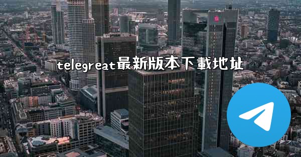 telegreat最新版本下載地址