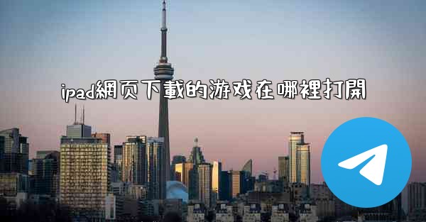 ipad網页下載的游戏在哪裡打開