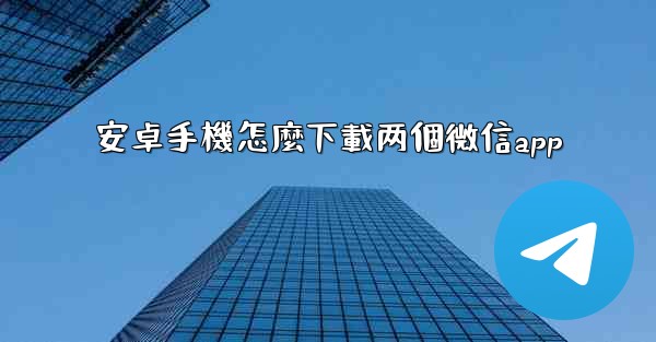 安卓手機怎麼下載两個微信app