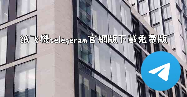 纸飞機telegeram官網版下載免费版