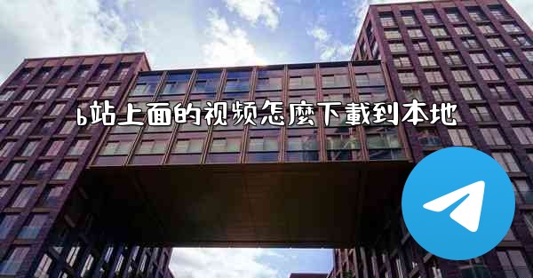 b站上面的视频怎麼下載到本地