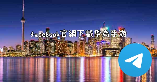 facebook官網下載华為手游