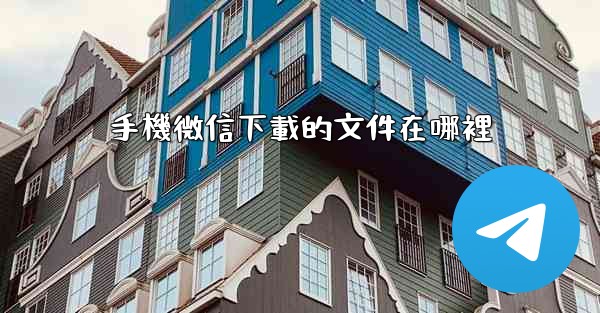 手機微信下載的文件在哪裡