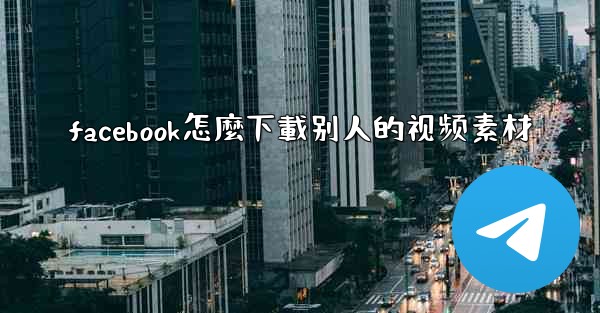 facebook怎麼下載别人的视频素材