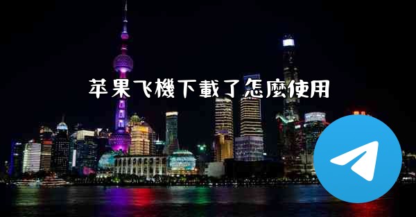 苹果飞機下載了怎麼使用