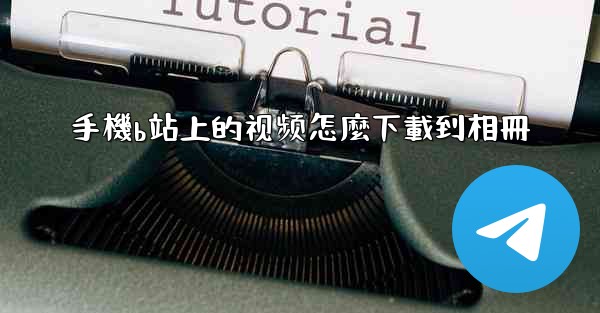 手機b站上的视频怎麼下載到相冊