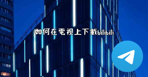 如何在電视上下載bilibili