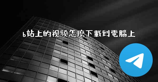 b站上的视频怎麼下載到電腦上