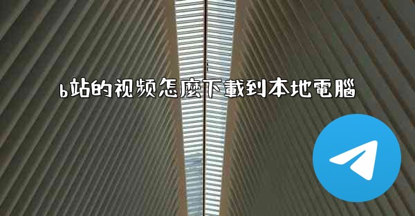 b站的视频怎麼下載到本地電腦