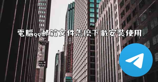 電腦qq邮箱文件怎麼下載安裝使用